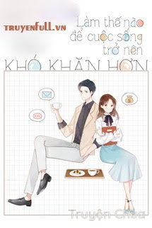 Làm Thế Nào Để Cuộc Sống Trở Nên Khó Khăn Hơn – Xa Li Tửu
