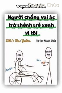 Người Chồng Vai Ác Trở Thành Trà Xanh Vì Tôi