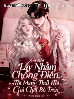 Sau Khi Lấy Nhầm Chồng Điên, Tôi Mang Thai Rồi Giả Chết Bỏ Trốn