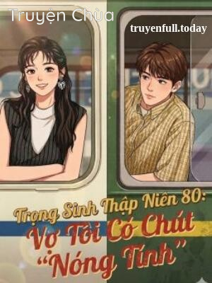 Trọng Sinh Thập Niên 80: Vợ Tôi Có Chút “Nóng Tính”
